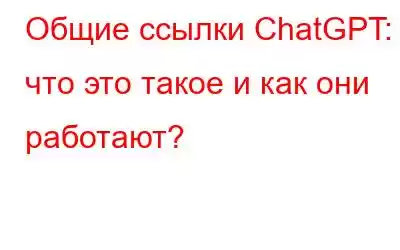 Общие ссылки ChatGPT: что это такое и как они работают?