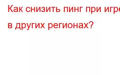 Как снизить пинг при игре в других регионах?