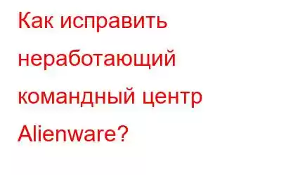 Как исправить неработающий командный центр Alienware?