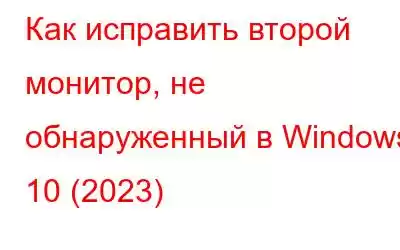 Как исправить второй монитор, не обнаруженный в Windows 10 (2023)