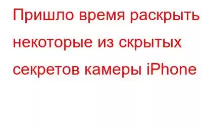 Пришло время раскрыть некоторые из скрытых секретов камеры iPhone