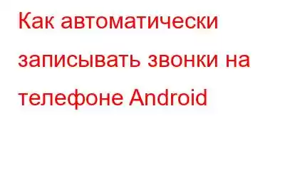 Как автоматически записывать звонки на телефоне Android