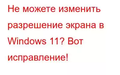 Не можете изменить разрешение экрана в Windows 11? Вот исправление!