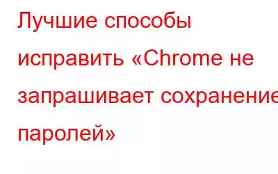 Лучшие способы исправить «Chrome не запрашивает сохранение паролей»