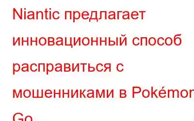 Niantic предлагает инновационный способ расправиться с мошенниками в Pokémon Go