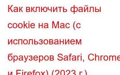 Как включить файлы cookie на Mac (с использованием браузеров Safari, Chrome и Firefox) (2023 г.)