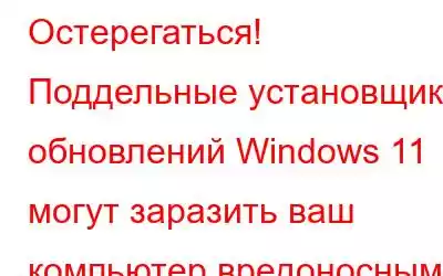 Остерегаться! Поддельные установщики обновлений Windows 11 могут заразить ваш компьютер вредоносным ПО Red