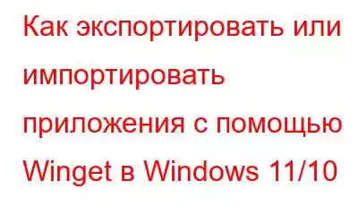 Как экспортировать или импортировать приложения с помощью Winget в Windows 11/10