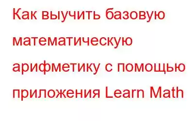 Как выучить базовую математическую арифметику с помощью приложения Learn Math