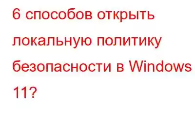 6 способов открыть локальную политику безопасности в Windows 11?