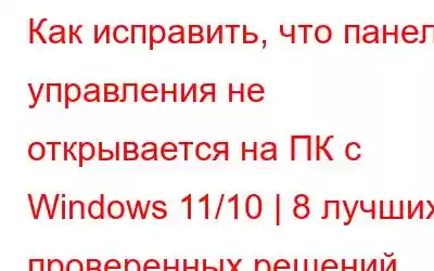 Как исправить, что панель управления не открывается на ПК с Windows 11/10 | 8 лучших проверенных решений