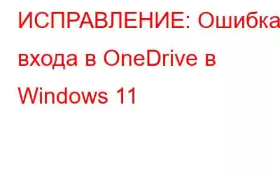 ИСПРАВЛЕНИЕ: Ошибка входа в OneDrive в Windows 11