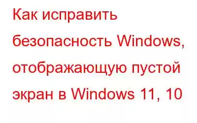 Как исправить безопасность Windows, отображающую пустой экран в Windows 11, 10