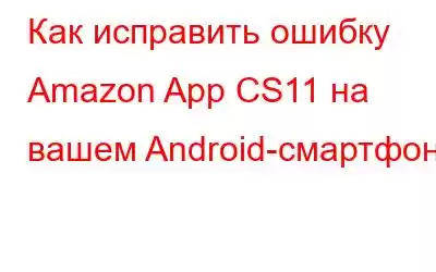 Как исправить ошибку Amazon App CS11 на вашем Android-смартфоне