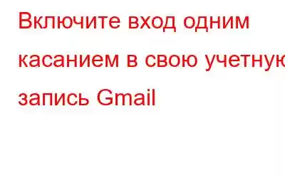 Включите вход одним касанием в свою учетную запись Gmail