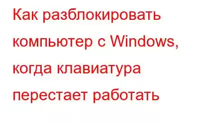 Как разблокировать компьютер с Windows, когда клавиатура перестает работать