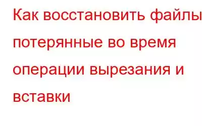 Как восстановить файлы, потерянные во время операции вырезания и вставки