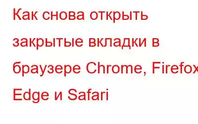 Как снова открыть закрытые вкладки в браузере Chrome, Firefox, Edge и Safari