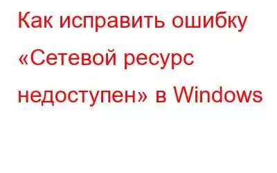 Как исправить ошибку «Сетевой ресурс недоступен» в Windows