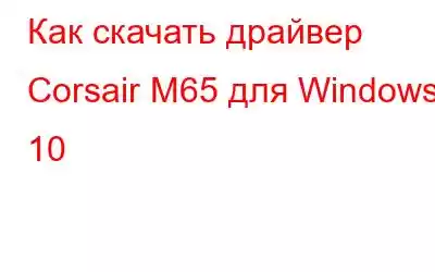 Как скачать драйвер Corsair M65 для Windows 10