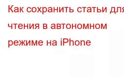 Как сохранить статьи для чтения в автономном режиме на iPhone