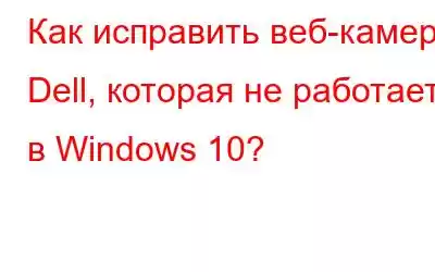 Как исправить веб-камеру Dell, которая не работает в Windows 10?