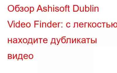 Обзор Ashisoft Dublin Video Finder: с легкостью находите дубликаты видео