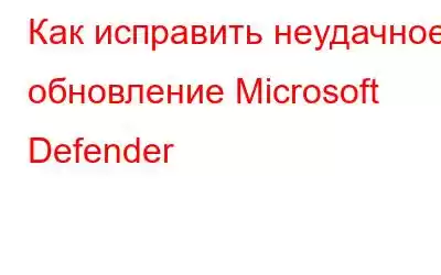 Как исправить неудачное обновление Microsoft Defender