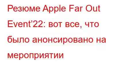 Резюме Apple Far Out Event’22: вот все, что было анонсировано на мероприятии