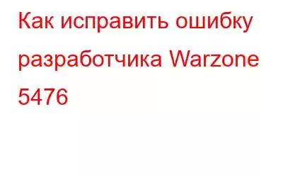 Как исправить ошибку разработчика Warzone 5476