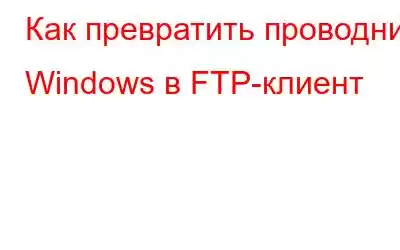 Как превратить проводник Windows в FTP-клиент