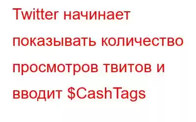 Twitter начинает показывать количество просмотров твитов и вводит $CashTags