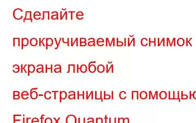 Сделайте прокручиваемый снимок экрана любой веб-страницы с помощью Firefox Quantum.