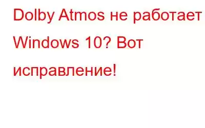 Dolby Atmos не работает в Windows 10? Вот исправление!