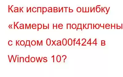 Как исправить ошибку «Камеры не подключены» с кодом 0xa00f4244 в Windows 10?