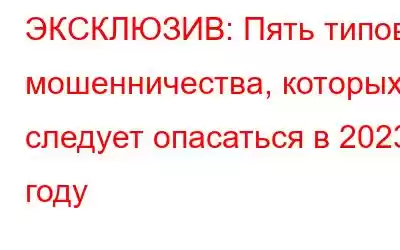 ЭКСКЛЮЗИВ: Пять типов мошенничества, которых следует опасаться в 2023 году