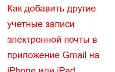 Как добавить другие учетные записи электронной почты в приложение Gmail на iPhone или iPad