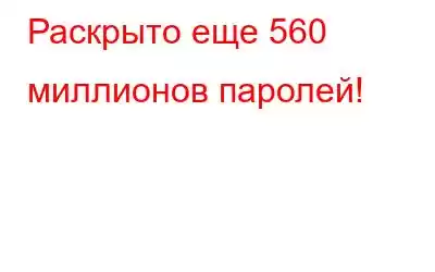 Раскрыто еще 560 миллионов паролей!