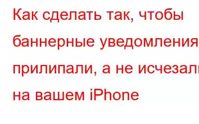 Как сделать так, чтобы баннерные уведомления прилипали, а не исчезали на вашем iPhone