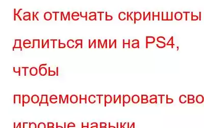 Как отмечать скриншоты и делиться ими на PS4, чтобы продемонстрировать свои игровые навыки