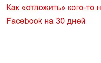 Как «отложить» кого-то на Facebook на 30 дней