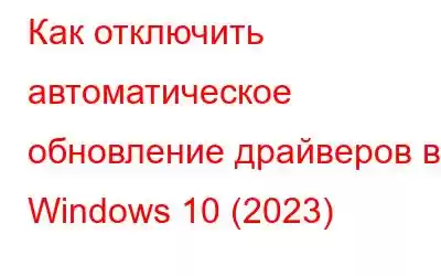 Как отключить автоматическое обновление драйверов в Windows 10 (2023)