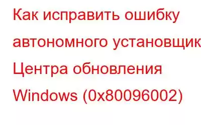 Как исправить ошибку автономного установщика Центра обновления Windows (0x80096002)