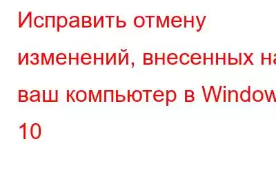 Исправить отмену изменений, внесенных на ваш компьютер в Windows 10