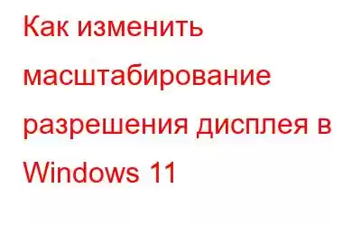 Как изменить масштабирование разрешения дисплея в Windows 11