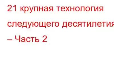 21 крупная технология следующего десятилетия – Часть 2