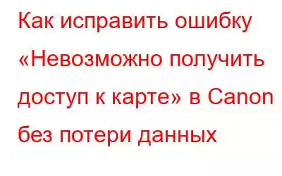 Как исправить ошибку «Невозможно получить доступ к карте» в Canon без потери данных