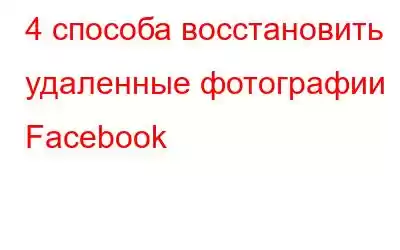 4 способа восстановить удаленные фотографии Facebook