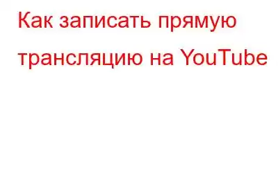 Как записать прямую трансляцию на YouTube