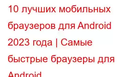 10 лучших мобильных браузеров для Android 2023 года | Самые быстрые браузеры для Android